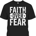 Faith Over Fear T-Shirt Trust God Christian Faith Religious Gift Faith Over Fear T-Shirt Trust God Christian Faith Religious Gift