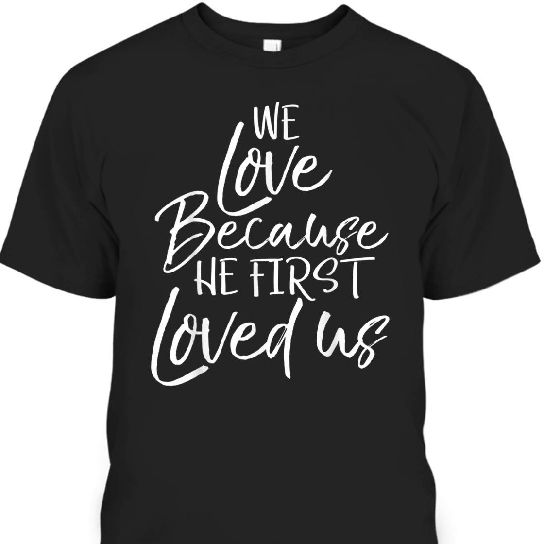 We Love Because He First Love Us John 4: 19 Bible Verse T-Shirt We Love Because He First Love Us John 4: 19 Bible Verse T-Shirt