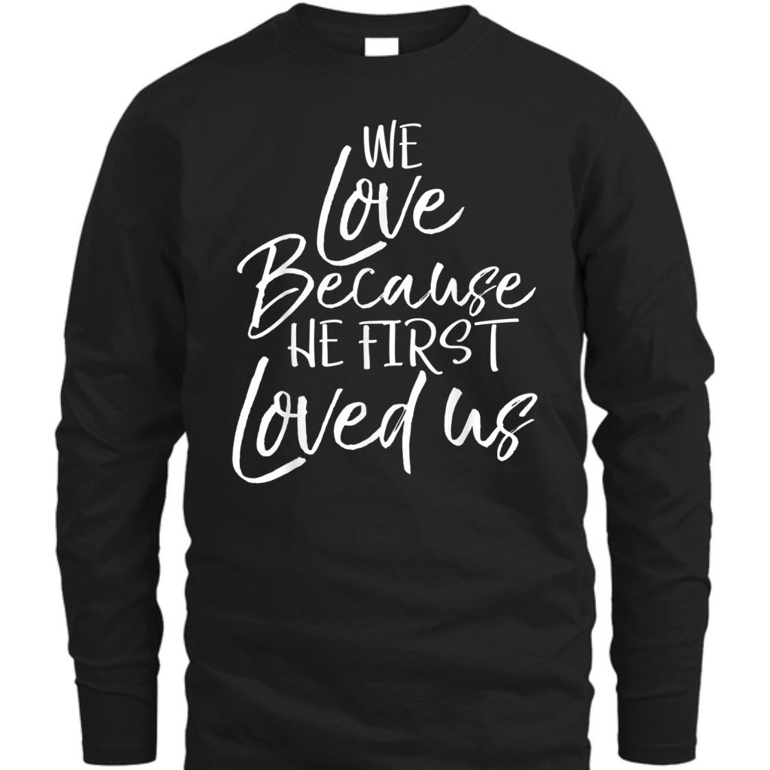 We Love Because He First Love Us John 4: 19 Bible Verse T-Shirt We Love Because He First Love Us John 4: 19 Bible Verse T-Shirt