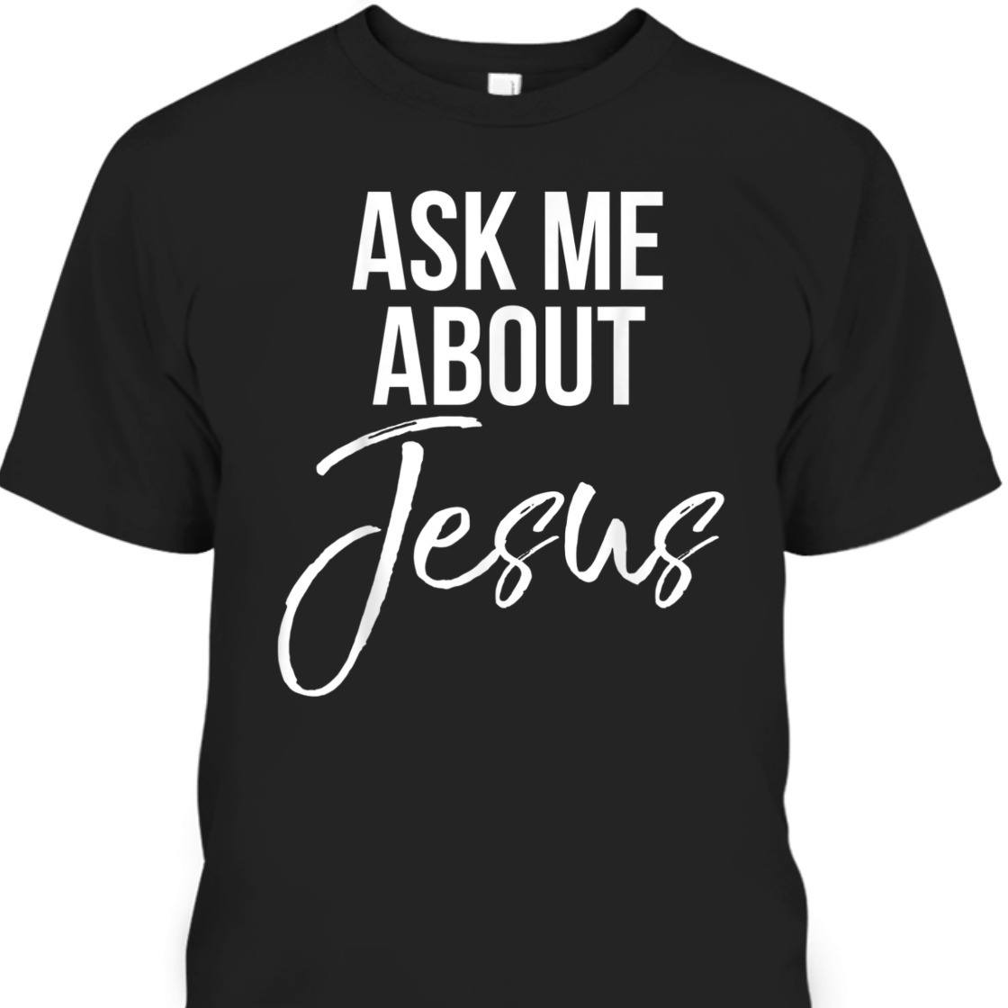 Ask Me About Jesus Perfect T-Shirt For Jesus Lovers Ask Me About Jesus Perfect T-Shirt For Jesus Lovers