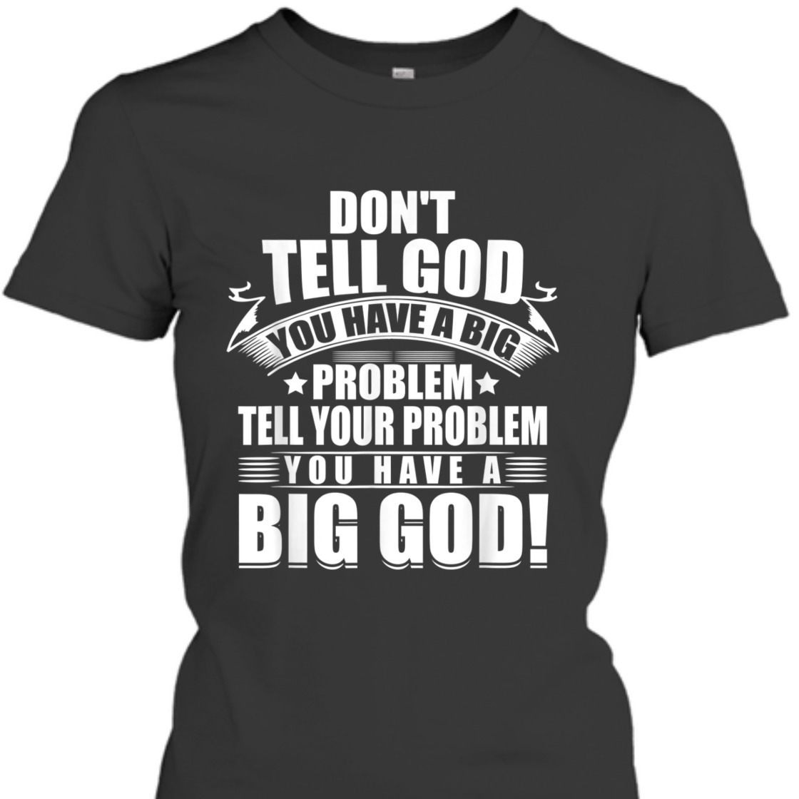Don't Tell God You Have A Big Problem Tell Your Problem You Have A Big God T-Shirt