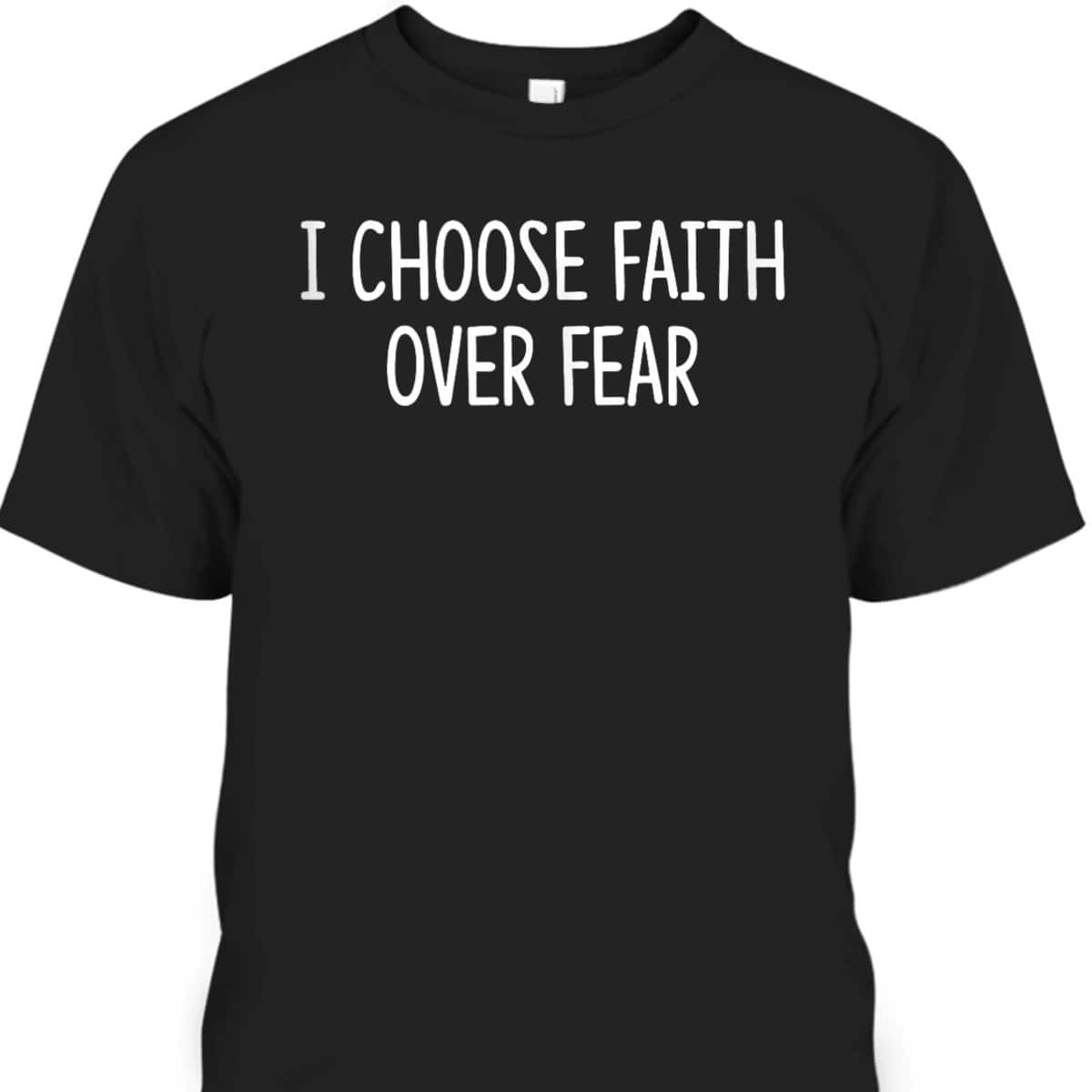 I Choose Faith Over Fear Christian Inspirational T-Shirt I Choose Faith Over Fear Christian Inspirational T-Shirt