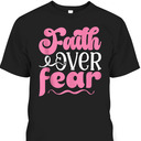 Breast Cancer Awareness Faith Over Fear T-Shirt Breast Cancer Awareness Faith Over Fear T-Shirt