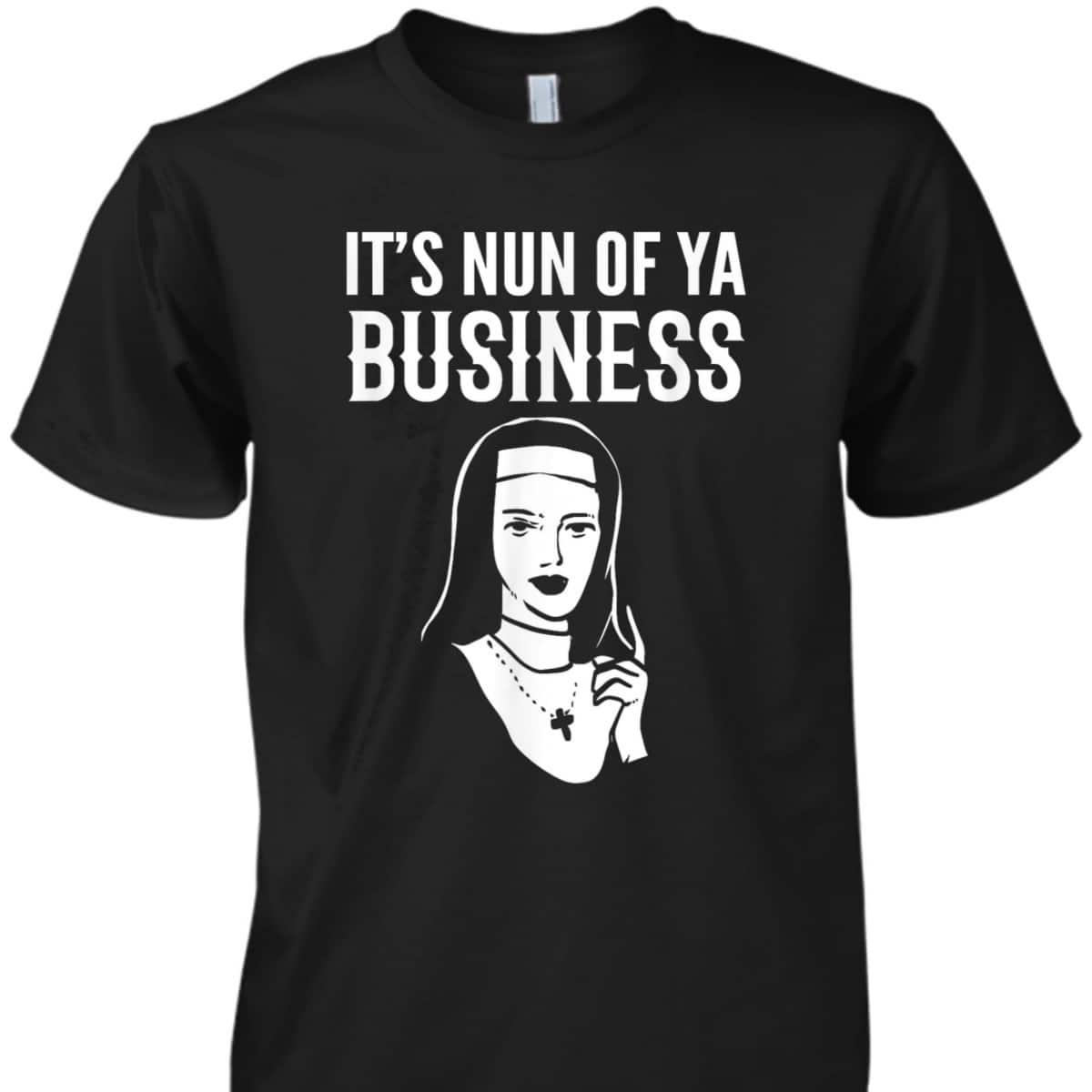It's Nun Of Ya Business Funny Christian T-Shirt For Christians