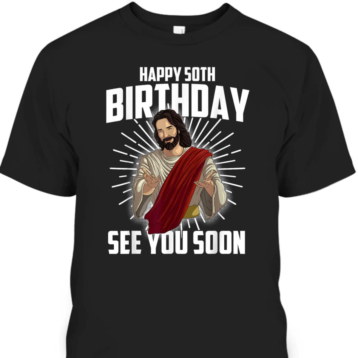 Cool Happy 50th Birthday Gift Funny Jesus See You Soon T-Shirt Cool Happy 50th Birthday Gift Funny Jesus See You Soon T-Shirt