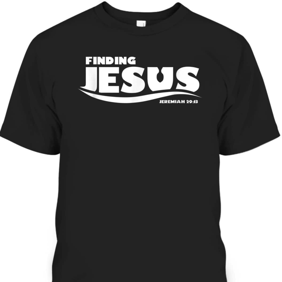 Finding Jesus Christ Funny Christian Bible Verse T-Shirt Jeremiah Finding Jesus Christ Funny Christian Bible Verse T-Shirt Jeremiah