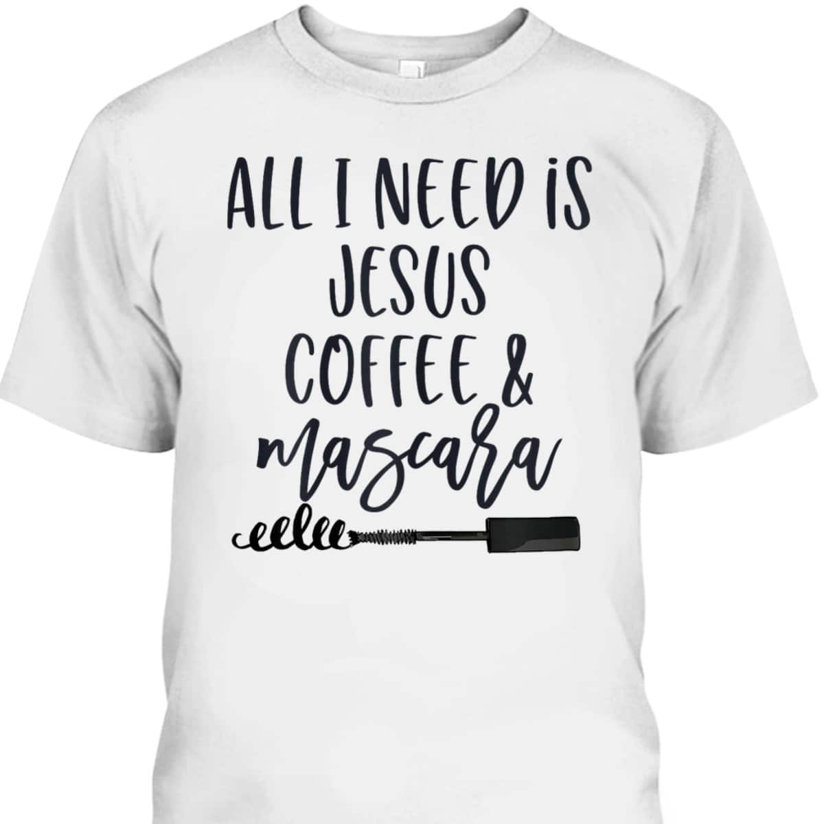 All I Need Is Jesus Coffee And Mascara Funny Christian T-Shirt All I Need Is Jesus Coffee And Mascara Funny Christian T-Shirt