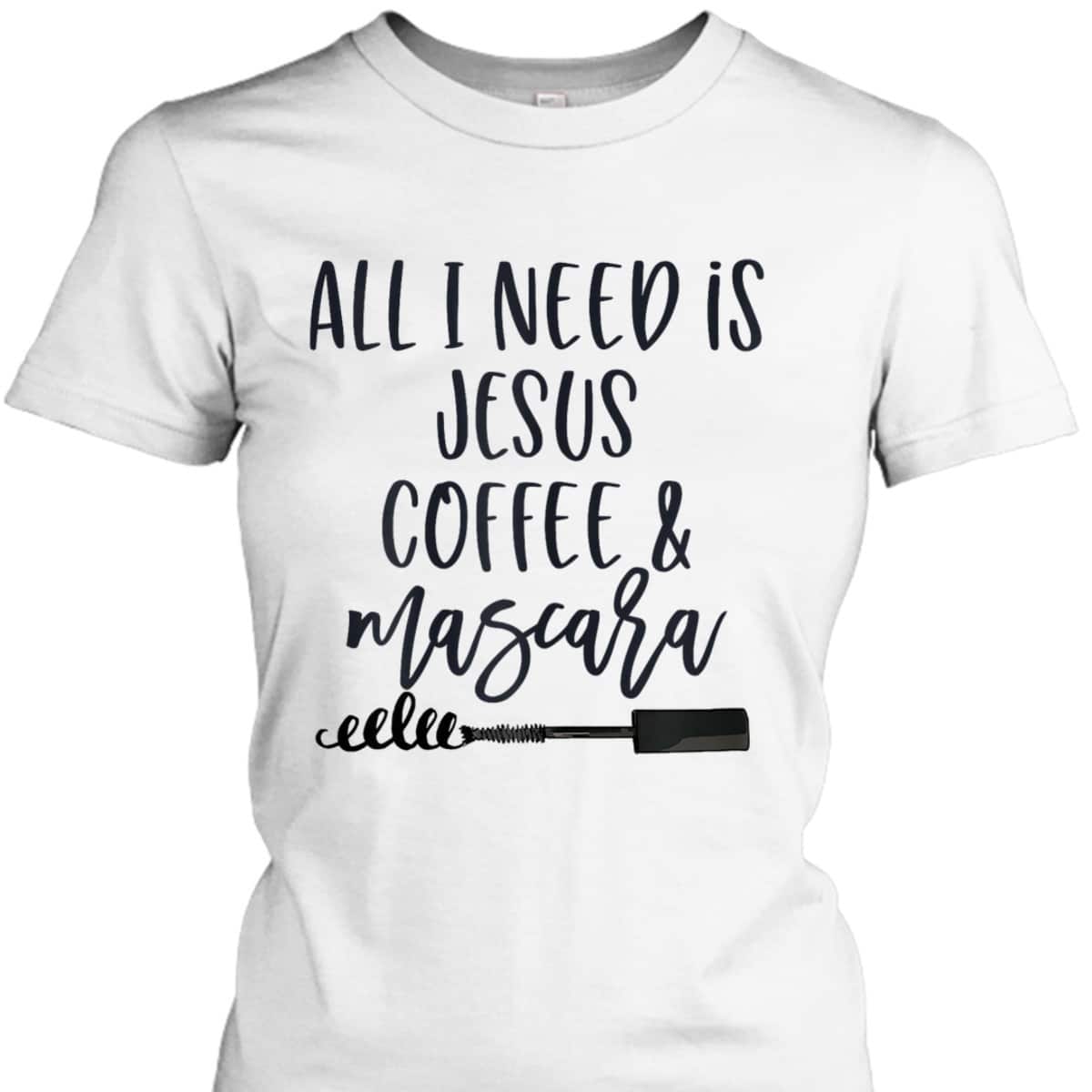 All I Need Is Jesus Coffee And Mascara Funny Christian T-Shirt