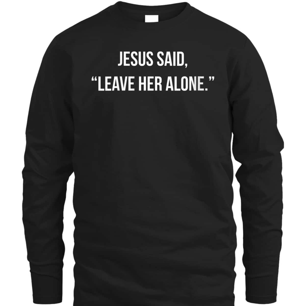 Jesus Said Leave Her Alone Christian Faith T-Shirt Jesus Said Leave Her Alone Christian Faith T-Shirt