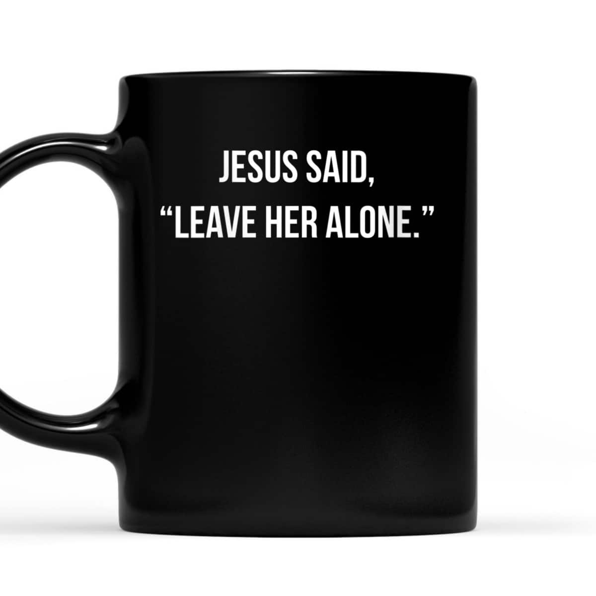 Jesus Said Leave Her Alone Christian Faith T-Shirt Jesus Said Leave Her Alone Christian Faith T-Shirt
