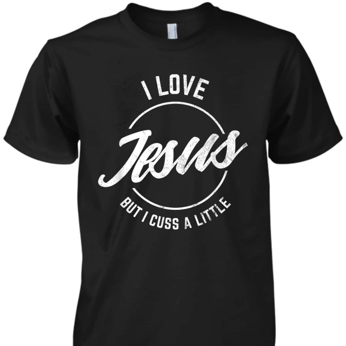 I Love Jesus But I Cuss A Little Funny Christian T-Shirt