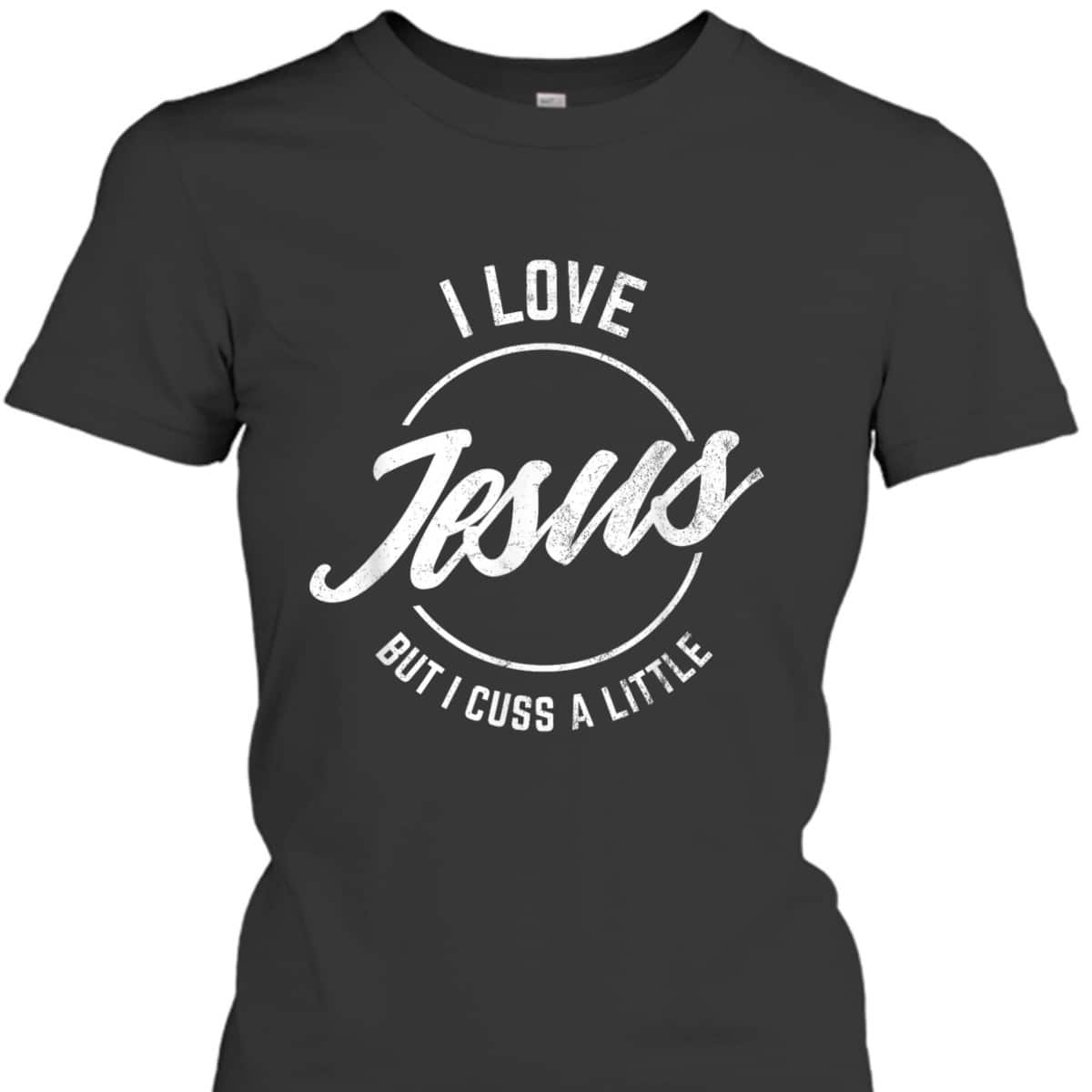 I Love Jesus But I Cuss A Little Funny Christian T-Shirt