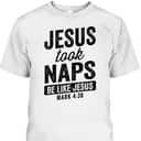 Jesus Took Naps Be Like Jesus Christian Funny T-Shirt Bible Verse Mark 4:38 Jesus Took Naps Be Like Jesus Christian Funny T-Shirt Bible Verse Mark 4:38