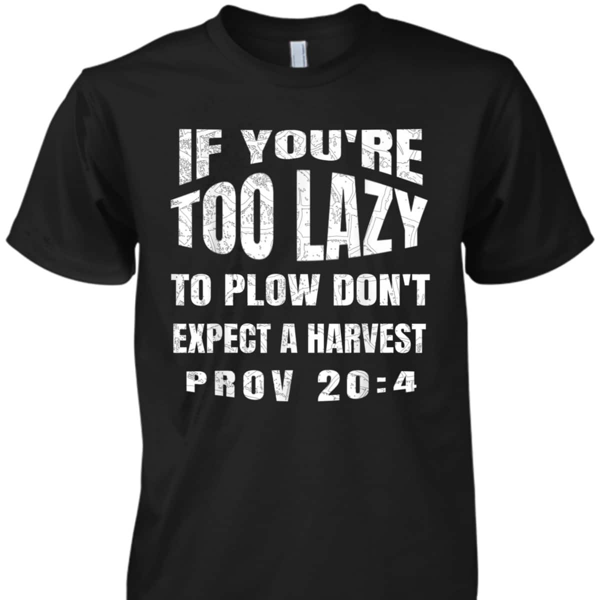 Funny Bible Verse T-Shirt If You're Too Lazy To Plow Don't Expect A Harvest Prov 20:4