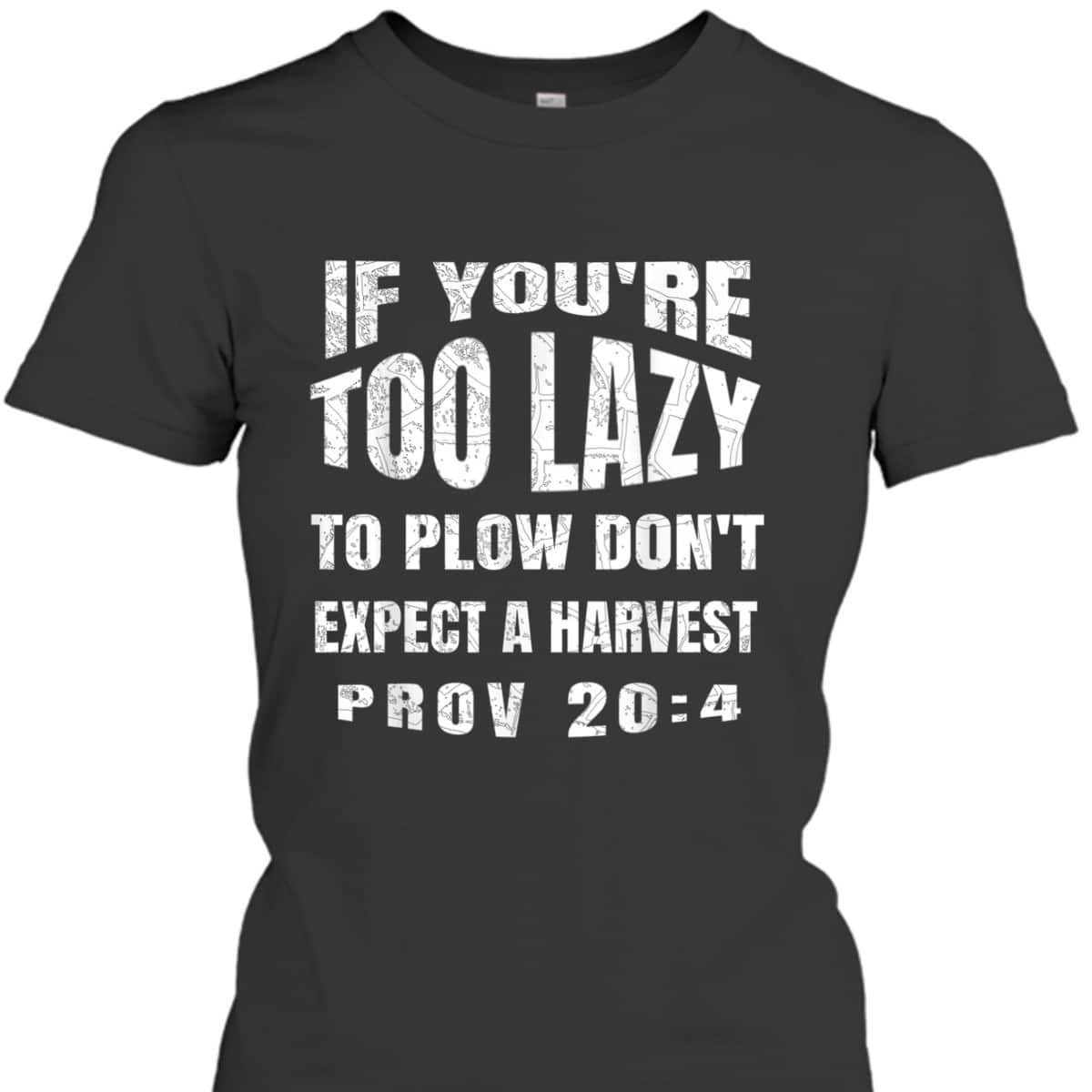 Funny Bible Verse T-Shirt If You're Too Lazy To Plow Don't Expect A Harvest Prov 20:4