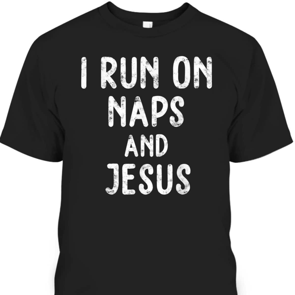Funny Christian I Run On Naps And Jesus Christ Funny Saying Gift T-Shirt Funny Christian I Run On Naps And Jesus Christ Funny Saying Gift T-Shirt
