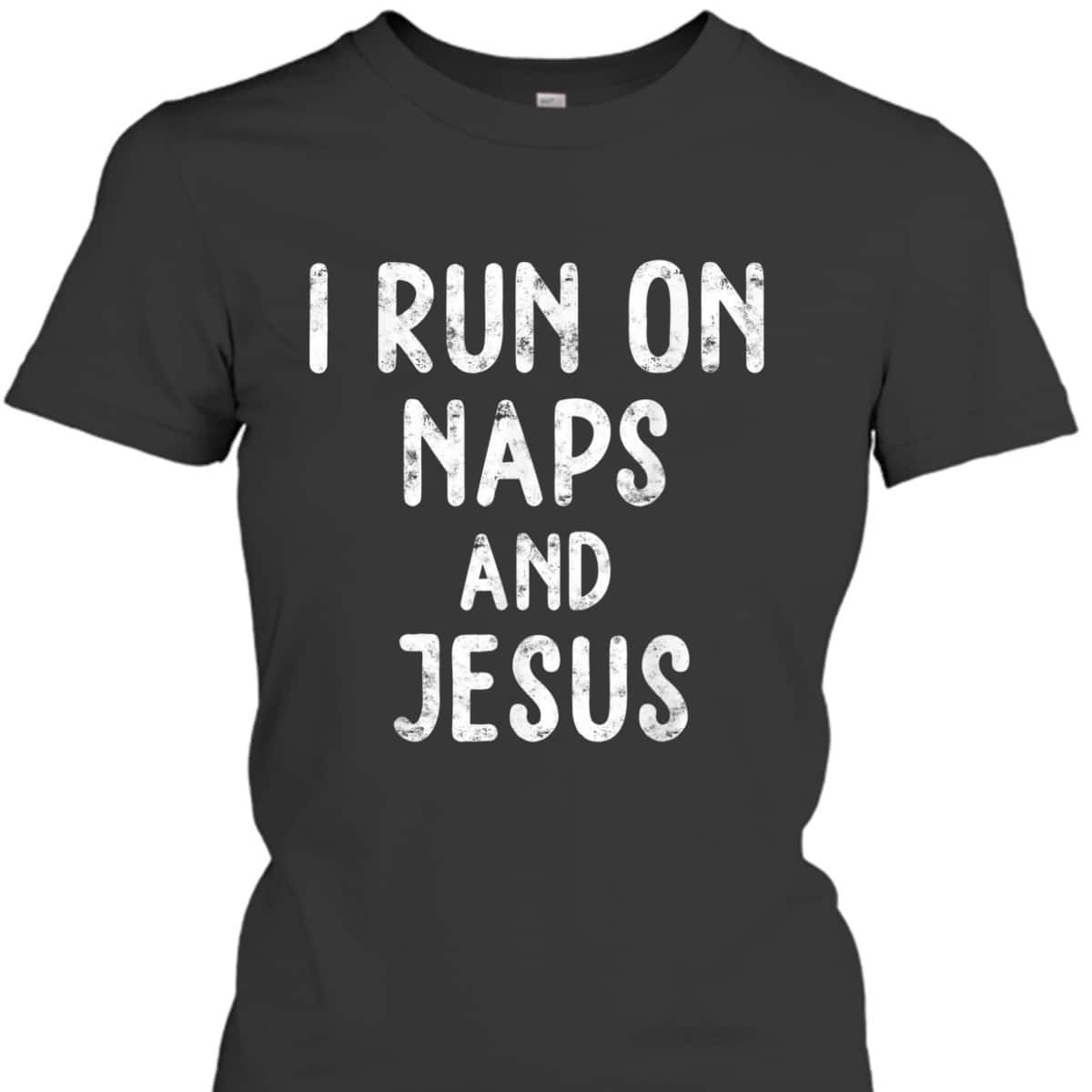 Funny Christian I Run On Naps And Jesus Christ Funny Saying Gift T-Shirt Funny Christian I Run On Naps And Jesus Christ Funny Saying Gift T-Shirt