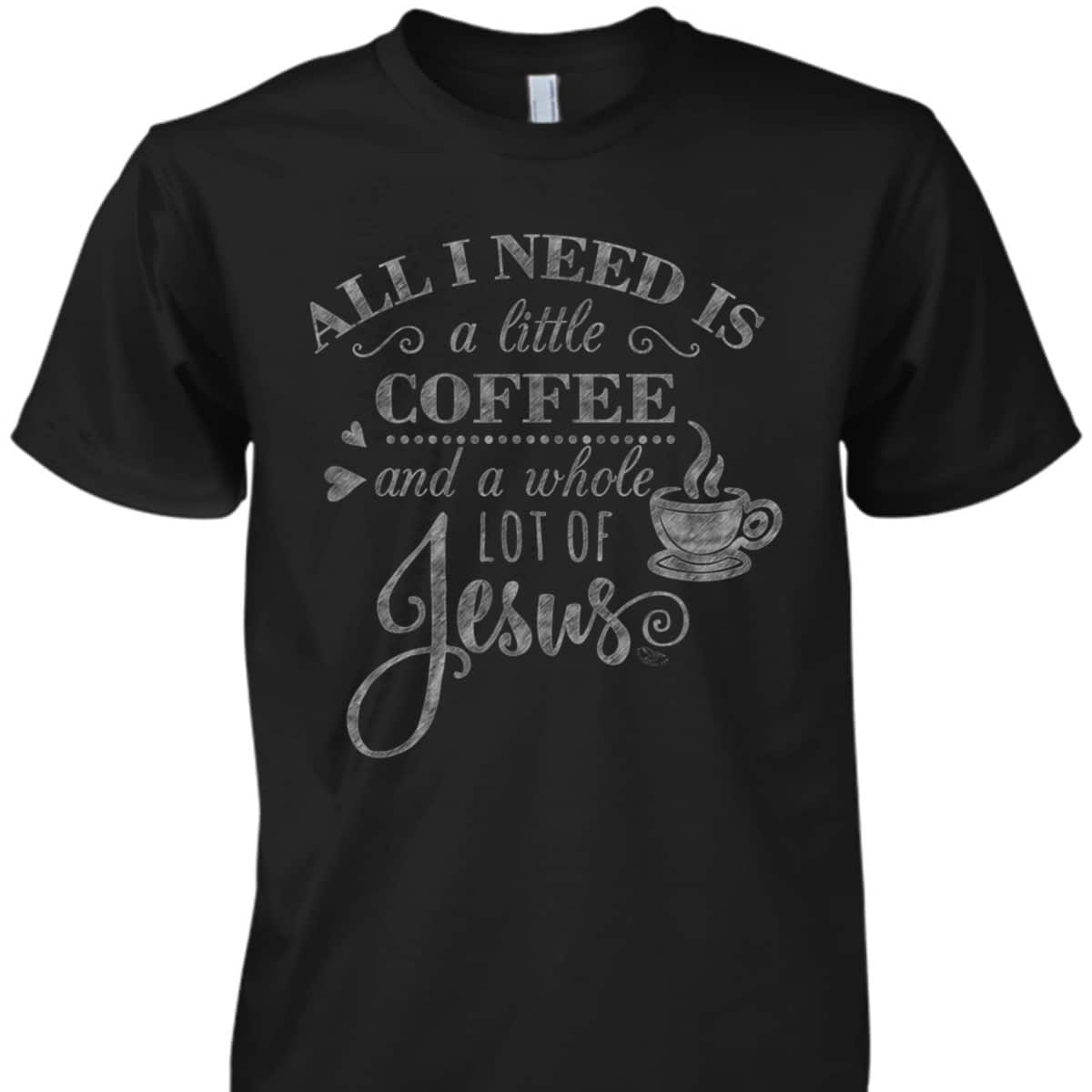 All I Need Is Coffee And Jesus Funny Christian Coffee Lover T-Shirt