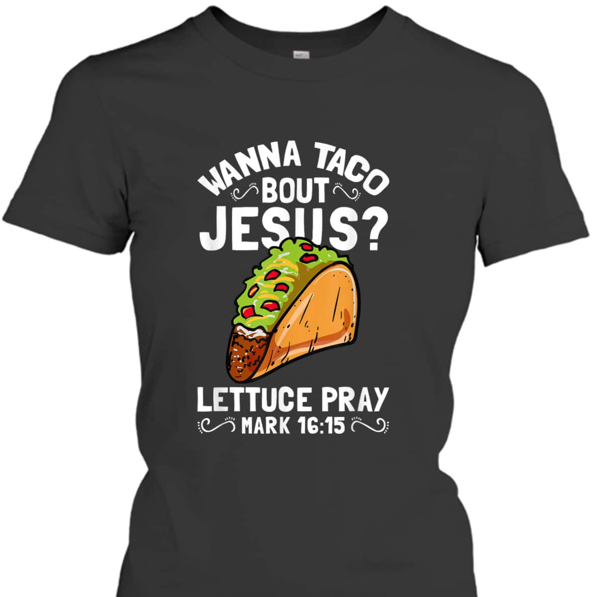 Wanna Taco Bout Jesus Lettuce Pray Mark 16:15 Funny Christian T-Shirt