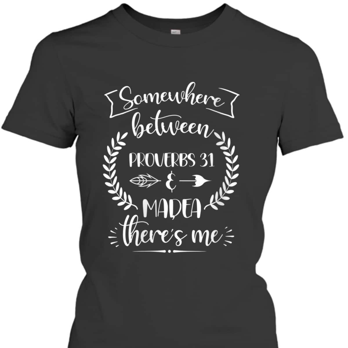 Somewhere Between Proverbs 31 And Madea There's Me Christian Religious T-Shirt Somewhere Between Proverbs 31 And Madea There's Me Christian Religious T-Shirt