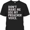 Funny Saying Preacher Religious Christian Don't Make Me Use My Preacher Voice T-Shirt Funny Saying Preacher Religious Christian Don't Make Me Use My Preacher Voice T-Shirt