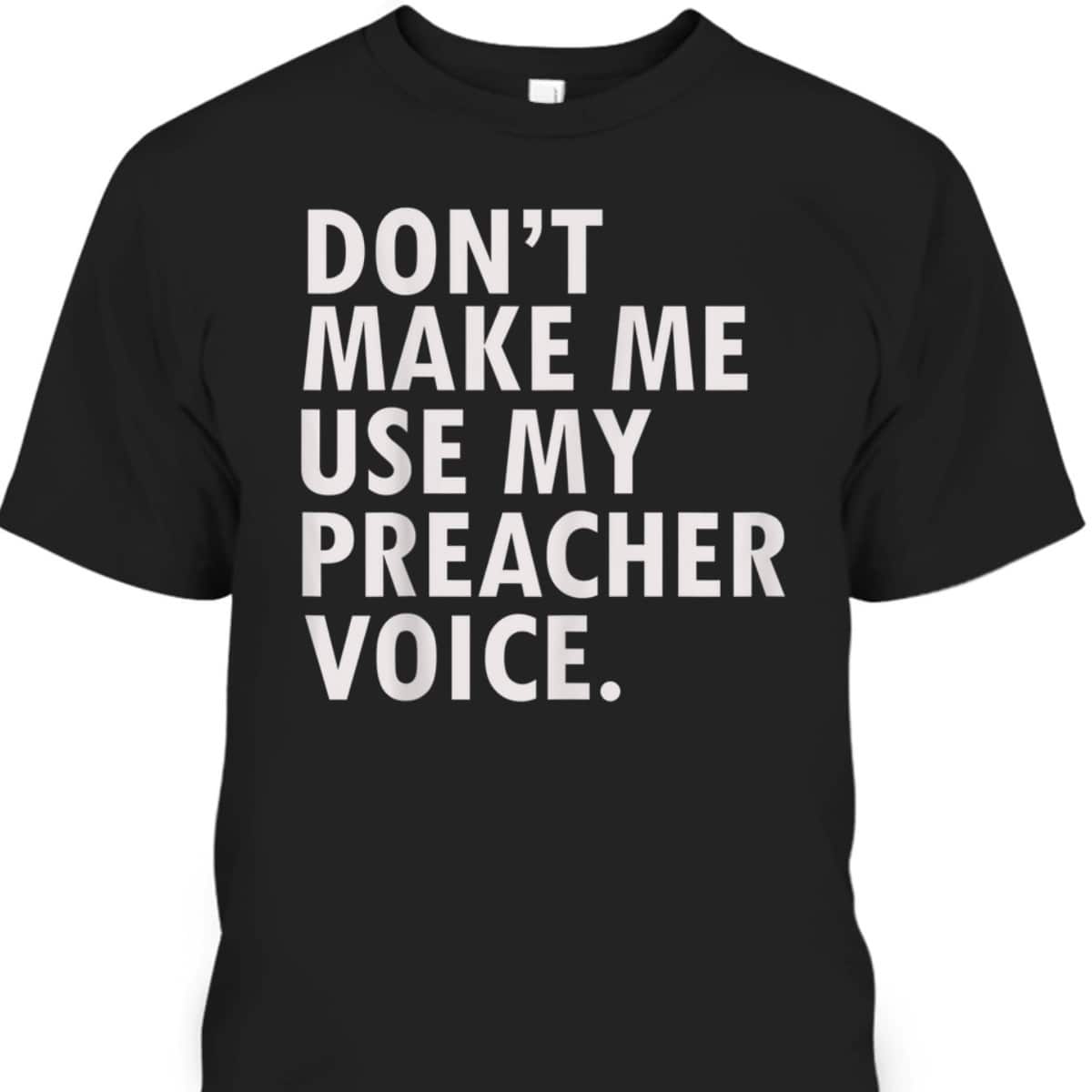 Funny Saying Preacher Religious Christian Don't Make Me Use My Preacher Voice T-Shirt Funny Saying Preacher Religious Christian Don't Make Me Use My Preacher Voice T-Shirt