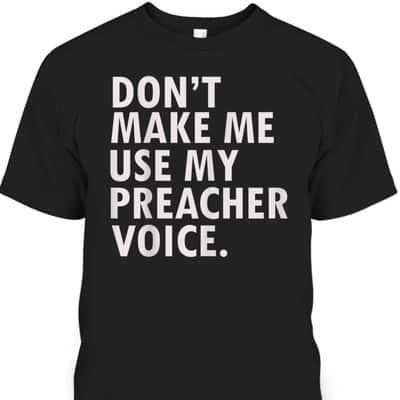 Funny Saying Preacher Religious Christian Don't Make Me Use My Preacher Voice T-Shirt