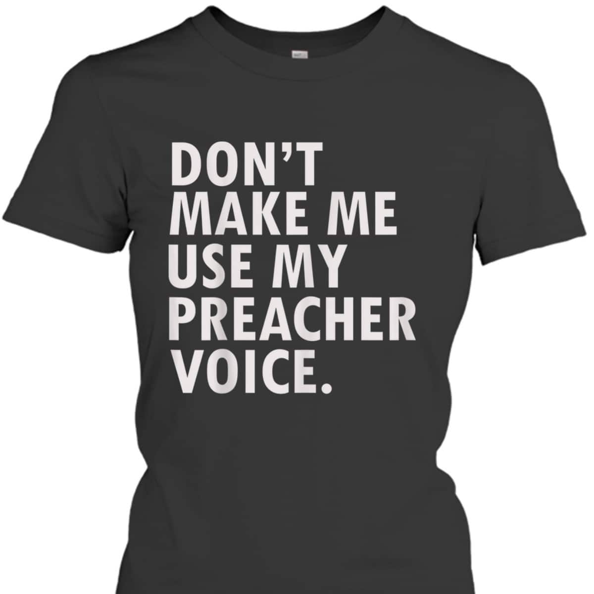 Funny Saying Preacher Religious Christian Don't Make Me Use My Preacher Voice T-Shirt