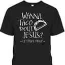 Wanna Taco Bout Jesus Lettuce Pray Funny Christian T-Shirt