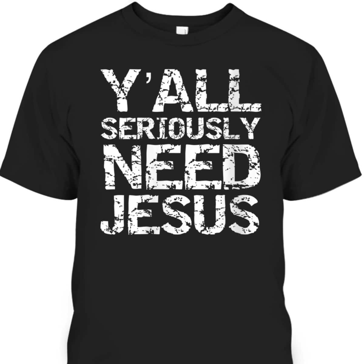 Funny Christian Quote Sarcastic Y'all Seriously Need Jesus T-Shirt Funny Christian Quote Sarcastic Y'all Seriously Need Jesus T-Shirt