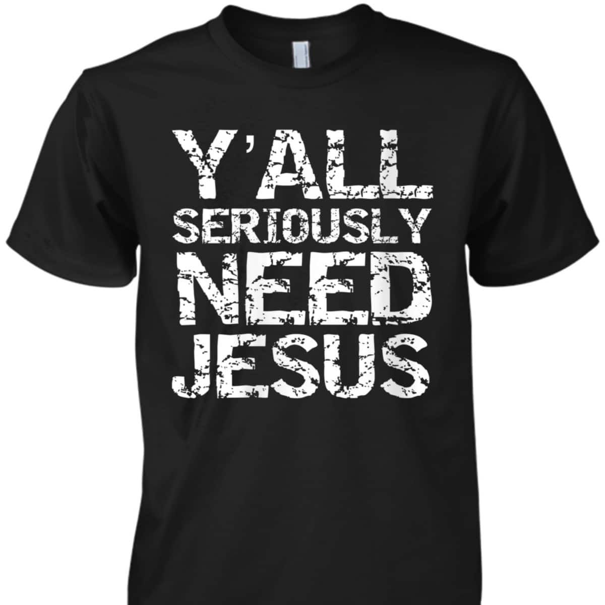 Funny Christian Quote Sarcastic Y'all Seriously Need Jesus T-Shirt Funny Christian Quote Sarcastic Y'all Seriously Need Jesus T-Shirt