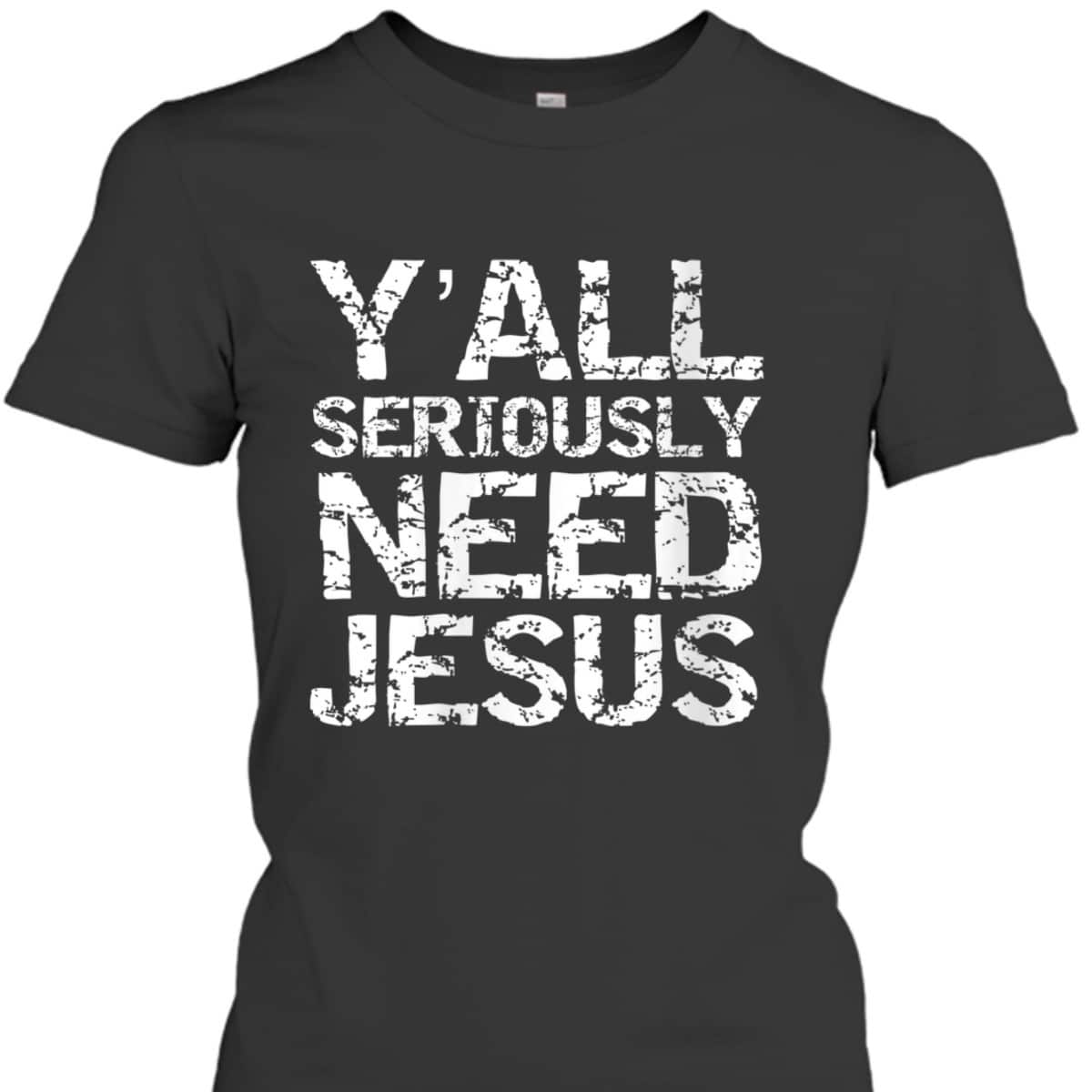 Funny Christian Quote Sarcastic Y'all Seriously Need Jesus T-Shirt Funny Christian Quote Sarcastic Y'all Seriously Need Jesus T-Shirt