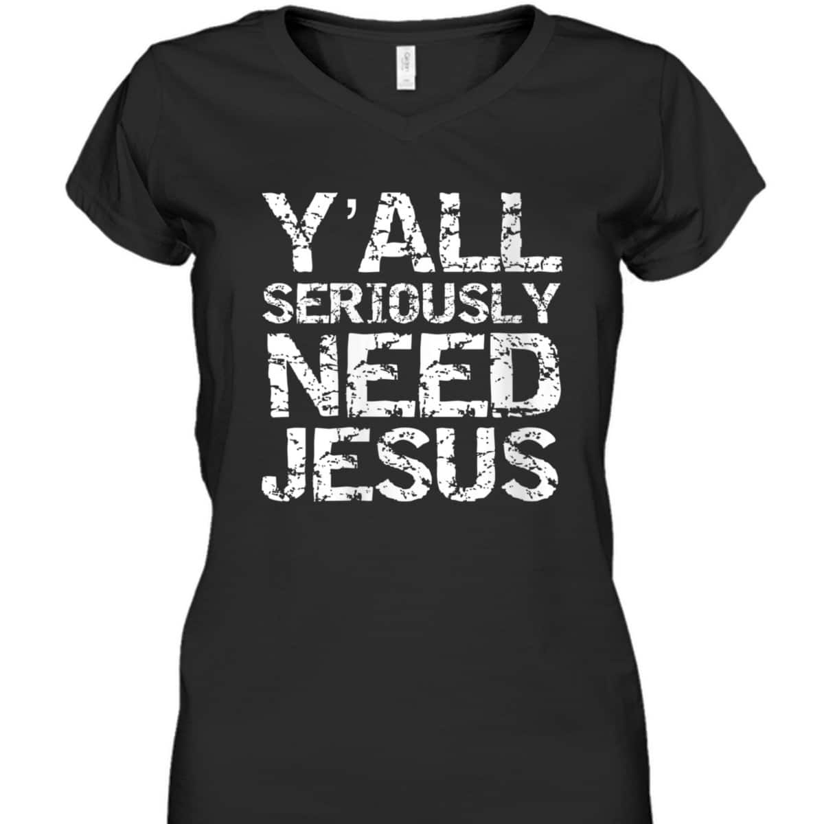 Funny Christian Quote Sarcastic Y'all Seriously Need Jesus T-Shirt Funny Christian Quote Sarcastic Y'all Seriously Need Jesus T-Shirt