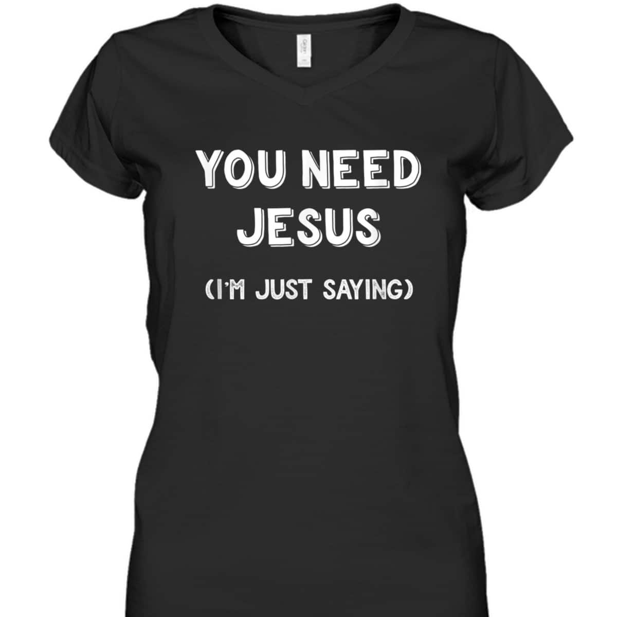 You Need Jesus I'm Just Saying Funny Christian T-Shirt You Need Jesus I'm Just Saying Funny Christian T-Shirt