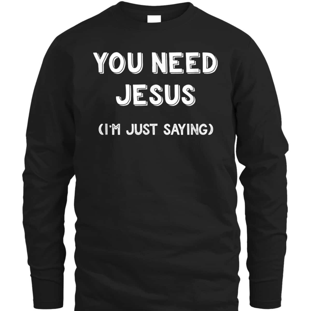 You Need Jesus I'm Just Saying Funny Christian T-Shirt