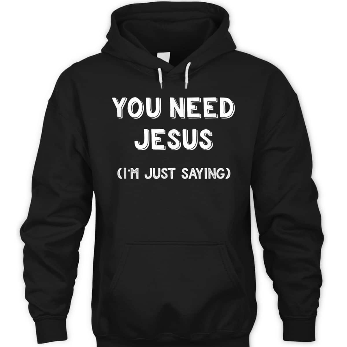 You Need Jesus I'm Just Saying Funny Christian T-Shirt You Need Jesus I'm Just Saying Funny Christian T-Shirt
