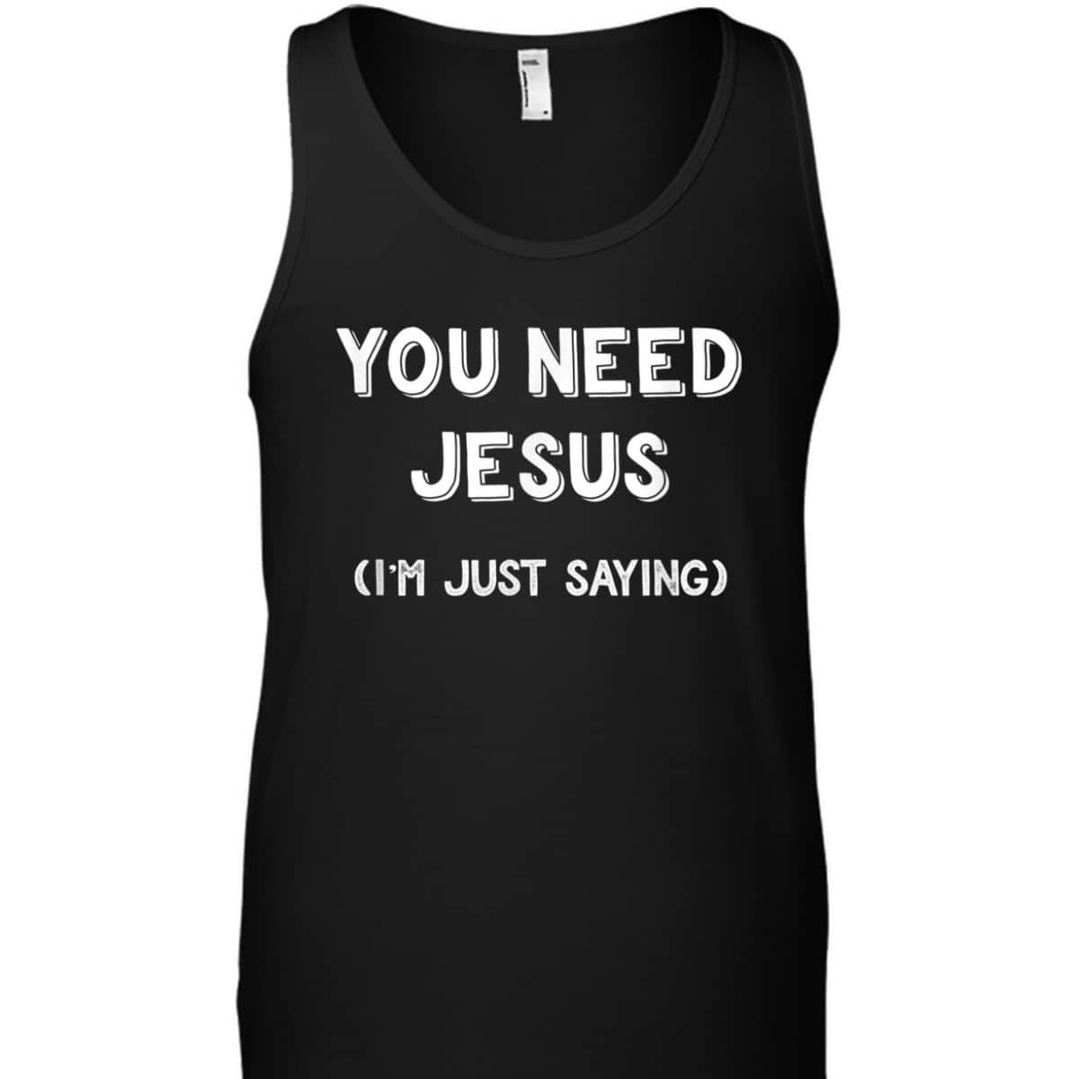 You Need Jesus I'm Just Saying Funny Christian T-Shirt