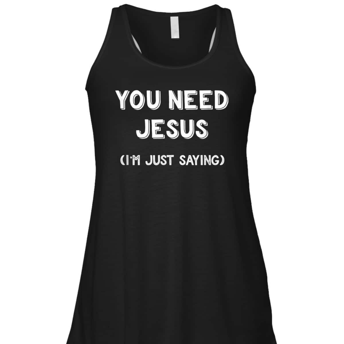 You Need Jesus I'm Just Saying Funny Christian T-Shirt You Need Jesus I'm Just Saying Funny Christian T-Shirt