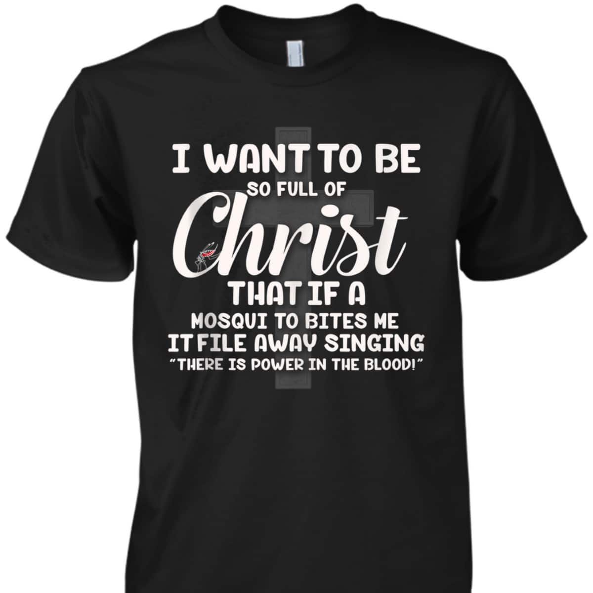 I Want To Be So Full Of Christ That If A Mosquito Bites Me Funny Christian T-Shirt I Want To Be So Full Of Christ That If A Mosquito Bites Me Funny Christian T-Shirt