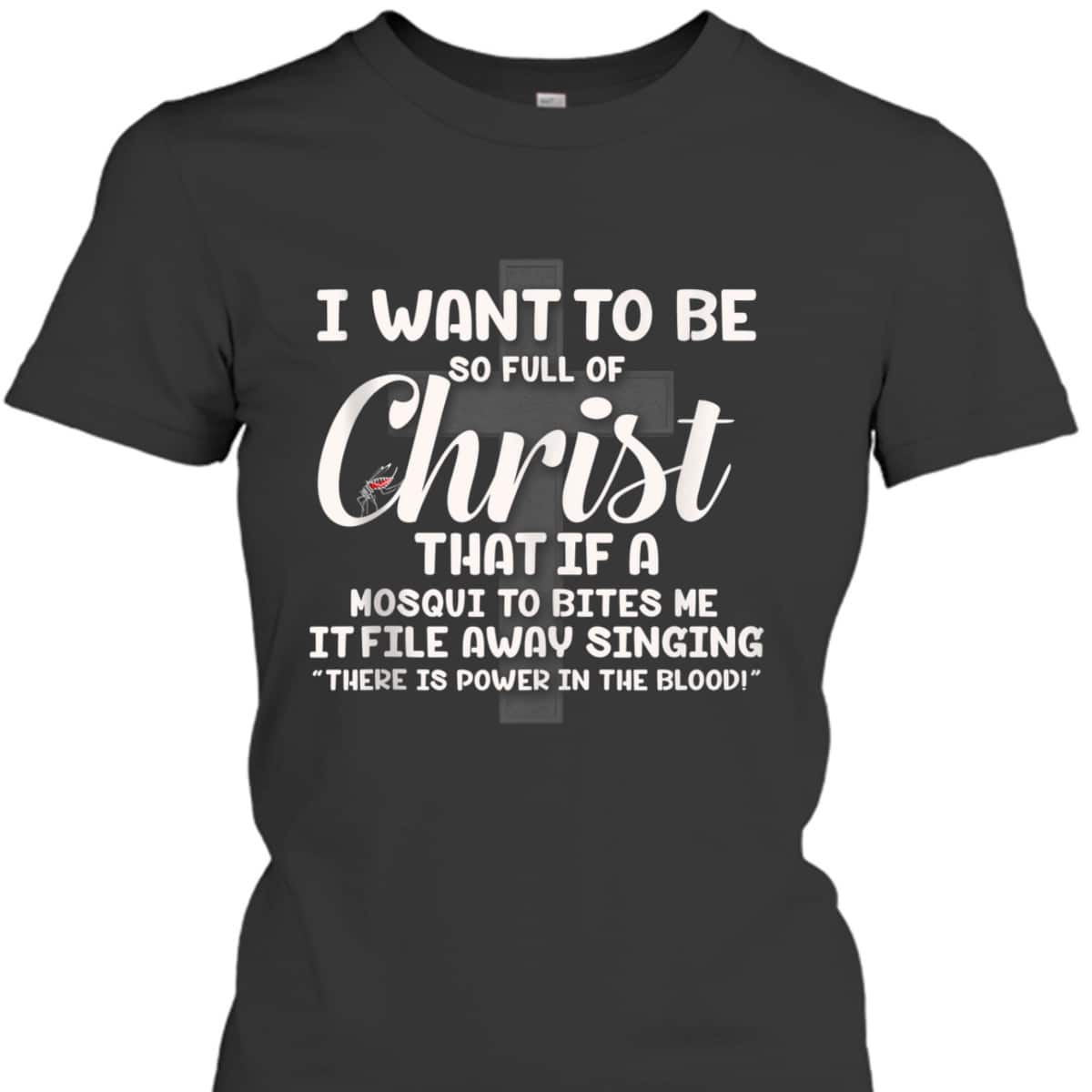 I Want To Be So Full Of Christ That If A Mosquito Bites Me Funny Christian T-Shirt