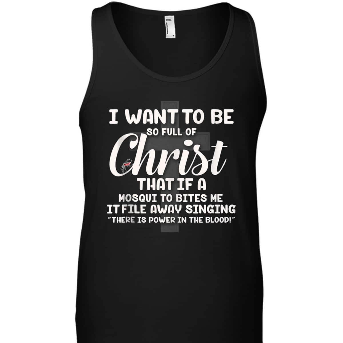 I Want To Be So Full Of Christ That If A Mosquito Bites Me Funny Christian T-Shirt I Want To Be So Full Of Christ That If A Mosquito Bites Me Funny Christian T-Shirt