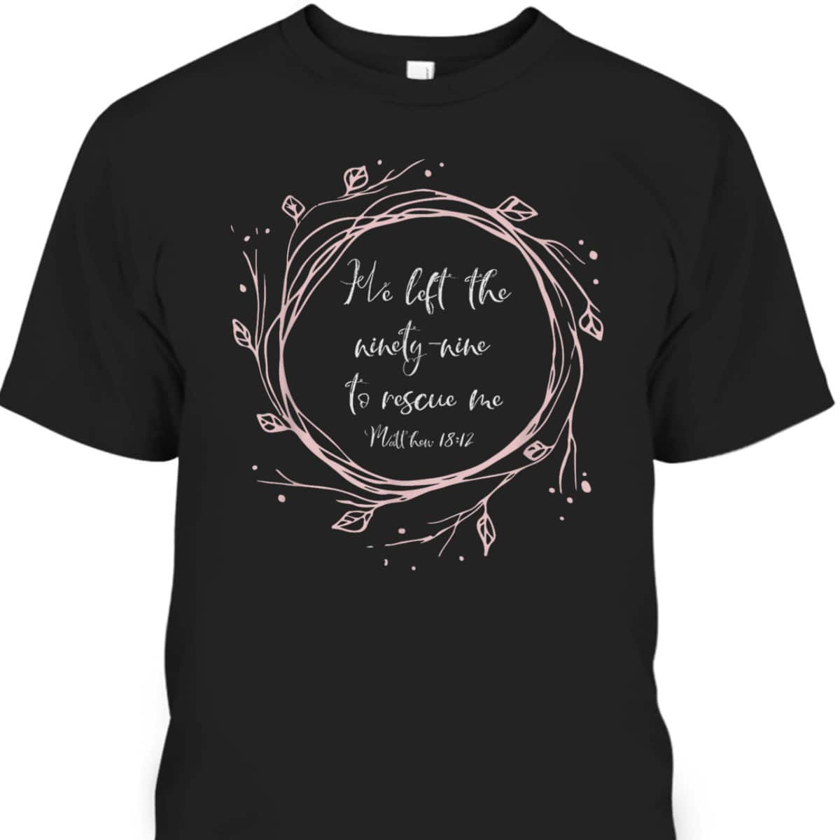 Christian Bible Verse T-Shirt He Left The Ninety Nine To Rescue Me Christian Bible Verse T-Shirt He Left The Ninety Nine To Rescue Me