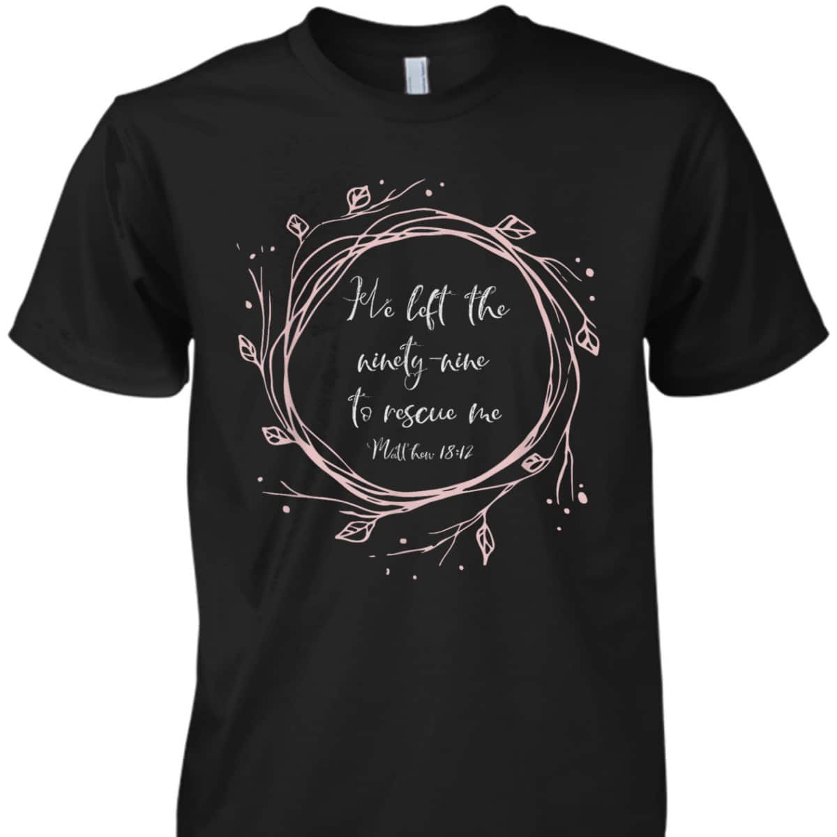 Christian Bible Verse T-Shirt He Left The Ninety Nine To Rescue Me Christian Bible Verse T-Shirt He Left The Ninety Nine To Rescue Me
