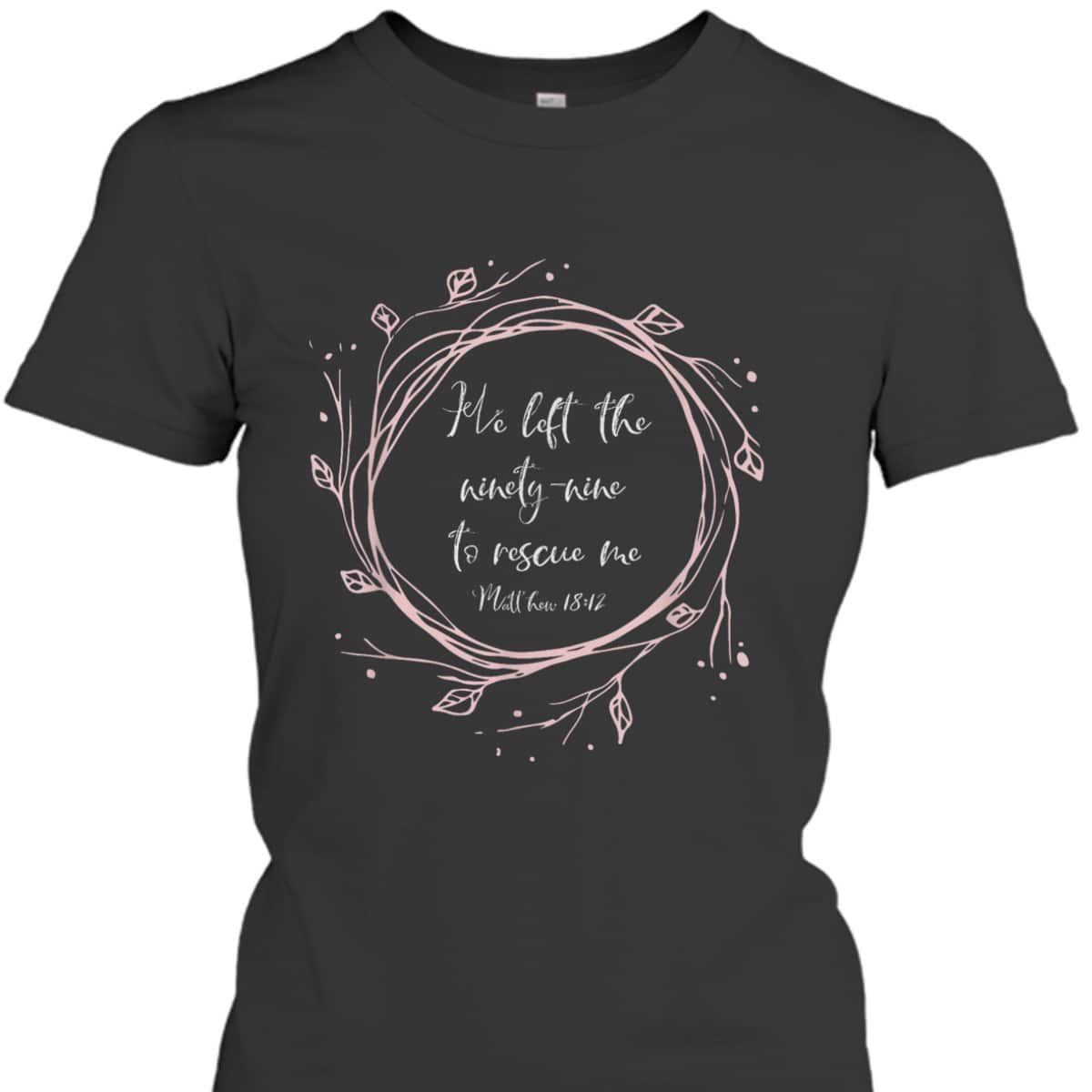 Christian Bible Verse T-Shirt He Left The Ninety Nine To Rescue Me Christian Bible Verse T-Shirt He Left The Ninety Nine To Rescue Me