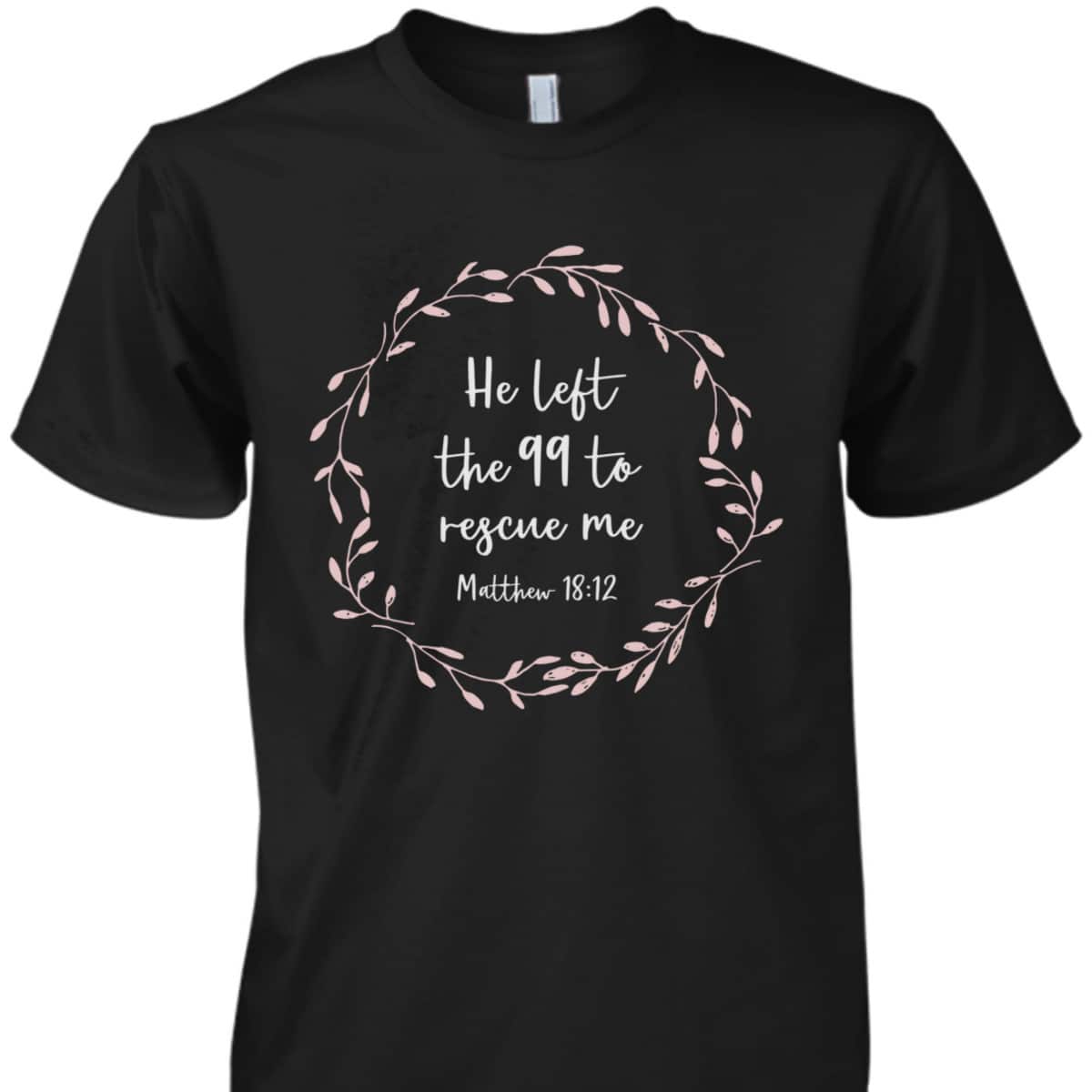He Left The 99 To Rescue Me Christian Bible Verse T-Shirt Matthew 18:12 He Left The 99 To Rescue Me Christian Bible Verse T-Shirt Matthew 18:12