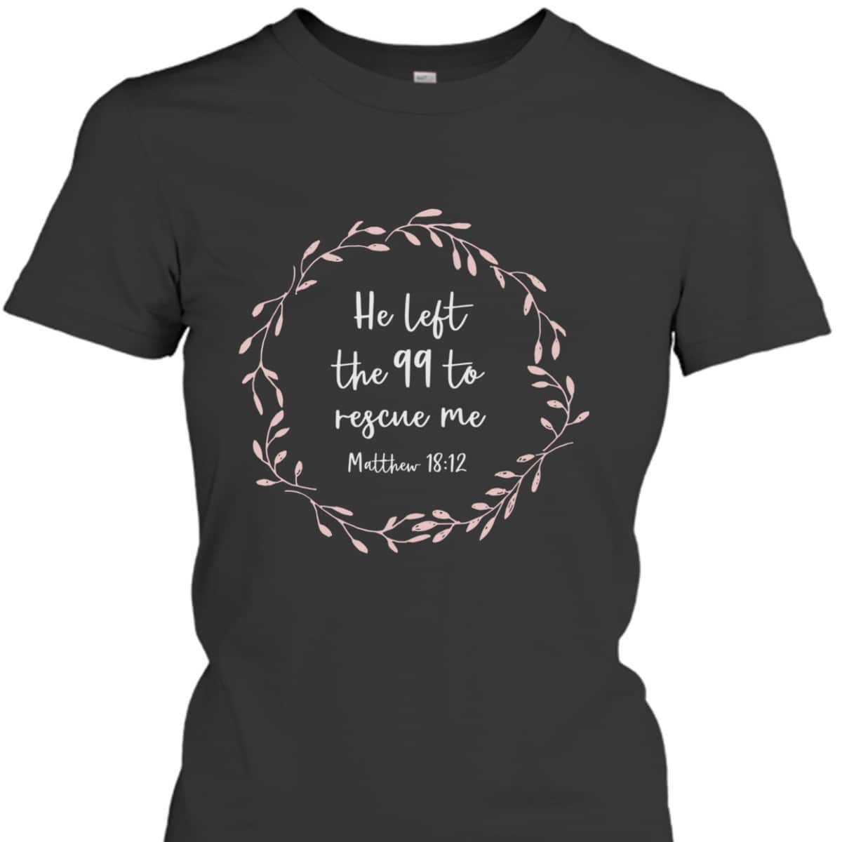 He Left The 99 To Rescue Me Christian Bible Verse T-Shirt Matthew 18:12 He Left The 99 To Rescue Me Christian Bible Verse T-Shirt Matthew 18:12
