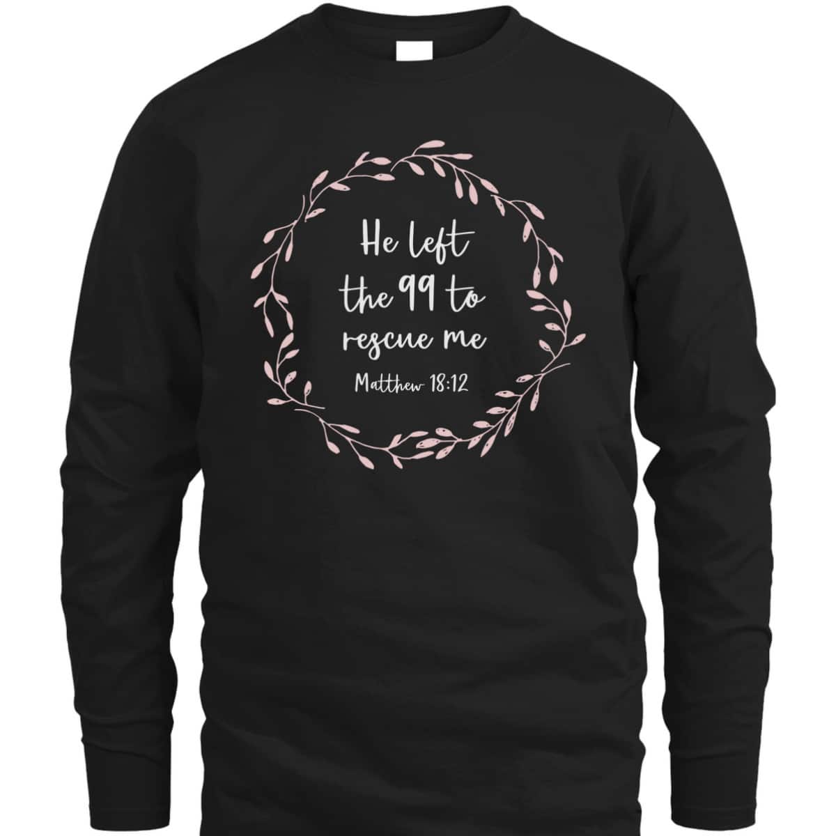 He Left The 99 To Rescue Me Christian Bible Verse T-Shirt Matthew 18:12 He Left The 99 To Rescue Me Christian Bible Verse T-Shirt Matthew 18:12