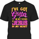 Funny Christian T-Shirt I've Got Glitter In My Veins Jesus In My Heart Funny Christian T-Shirt I've Got Glitter In My Veins Jesus In My Heart
