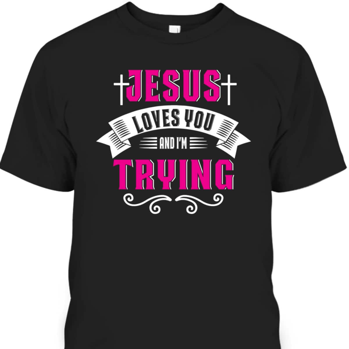 Jesus Loves You I'm Trying Funny Christian Faith T-Shirt Jesus Loves You I'm Trying Funny Christian Faith T-Shirt