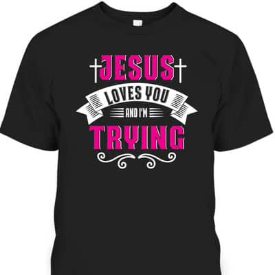 Jesus Loves You I'm Trying Funny Christian Faith T-Shirt
